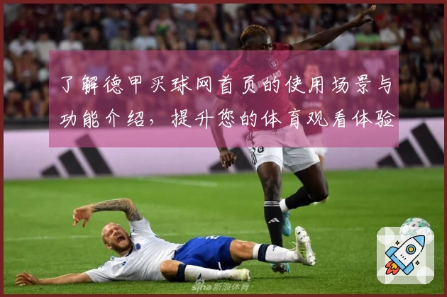 了解德甲买球网首页的使用场景与功能介绍，提升您的体育观看体验