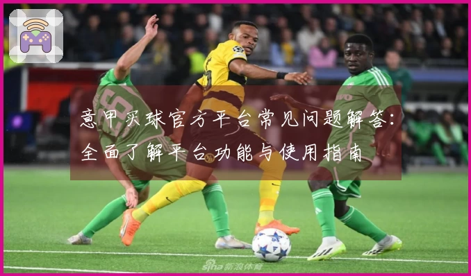 意甲买球官方平台常见问题解答：全面了解平台功能与使用指南