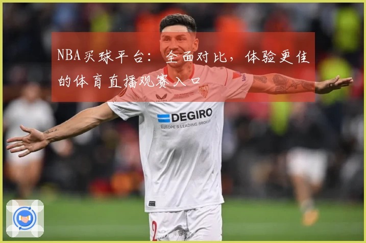 NBA买球平台：全面对比，体验更佳的体育直播观赛入口